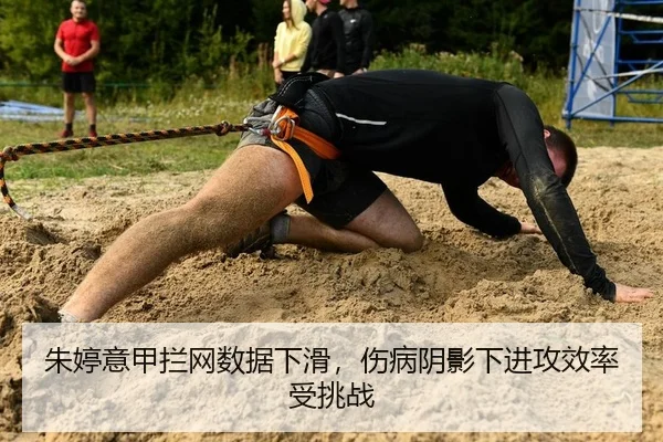 朱婷意甲拦网数据下滑，伤病阴影下进攻效率受挑战